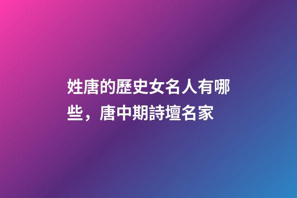 姓唐的歷史女名人有哪些，唐中期詩壇名家