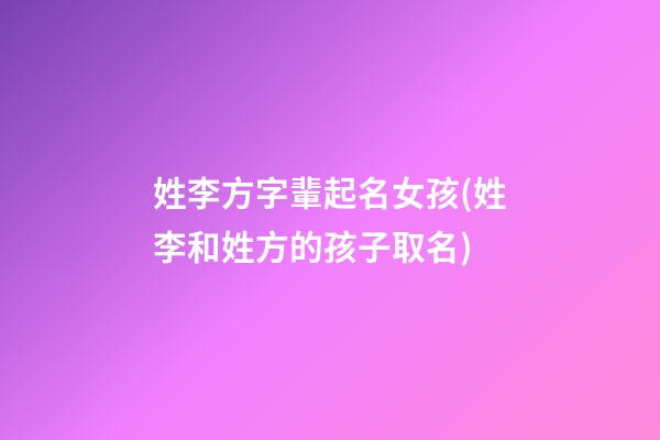 姓李方字輩起名女孩(姓李和姓方的孩子取名)