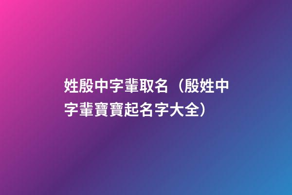 姓殷中字輩取名（殷姓中字輩寶寶起名字大全）