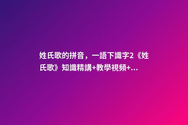 姓氏歌的拼音，一語下識字2《姓氏歌》知識精講+教學視頻+同步練習+課文朗讀-第1張-觀點-玄機派