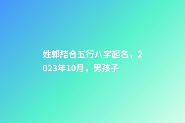 姓郭結合五行八字起名，2023年10月，男孩子