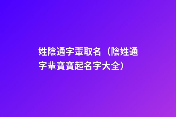 姓陰通字輩取名（陰姓通字輩寶寶起名字大全）