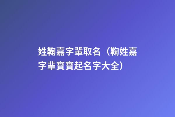 姓鞠嘉字輩取名（鞠姓嘉字輩寶寶起名字大全）