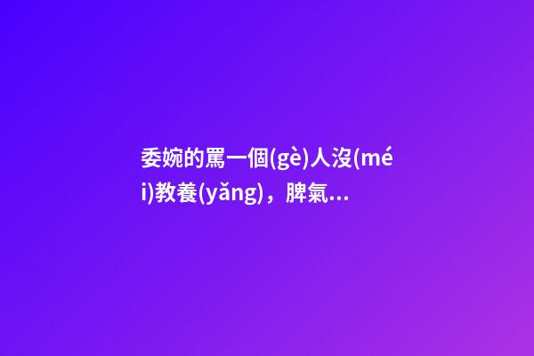 委婉的罵一個(gè)人沒(méi)教養(yǎng)，脾氣不好性子傲