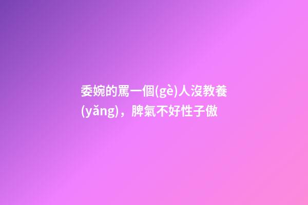 委婉的罵一個(gè)人沒教養(yǎng)，脾氣不好性子傲