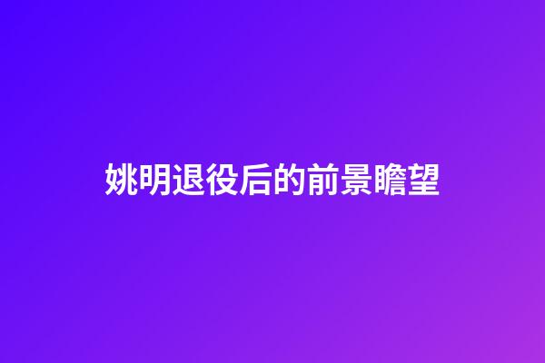 姚明退役后的前景瞻望