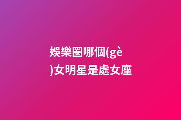 娛樂圈哪個(gè)女明星是處女座