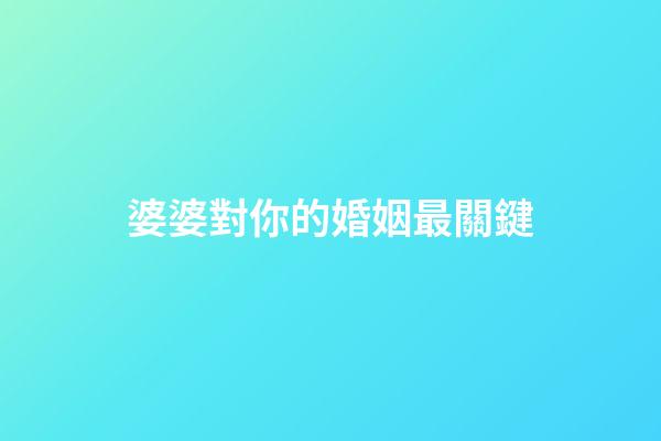 婆婆對你的婚姻最關鍵