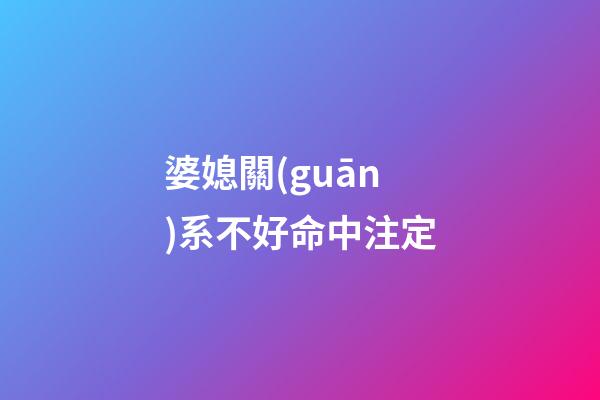 婆媳關(guān)系不好命中注定