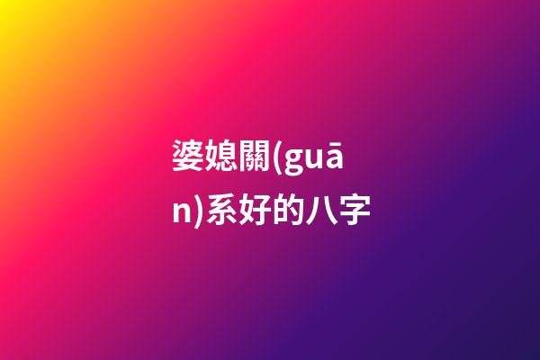 婆媳關(guān)系好的八字