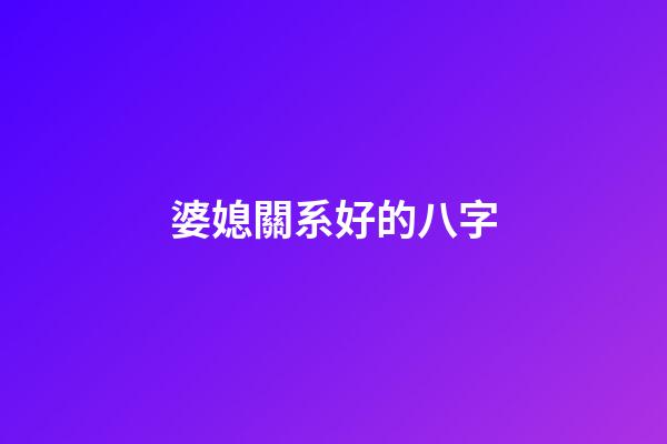 婆媳關系好的八字