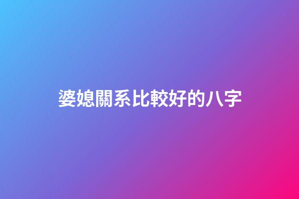 婆媳關系比較好的八字