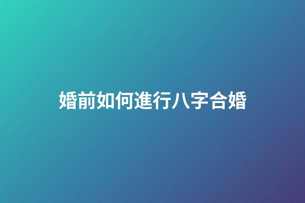 婚前如何進行八字合婚?