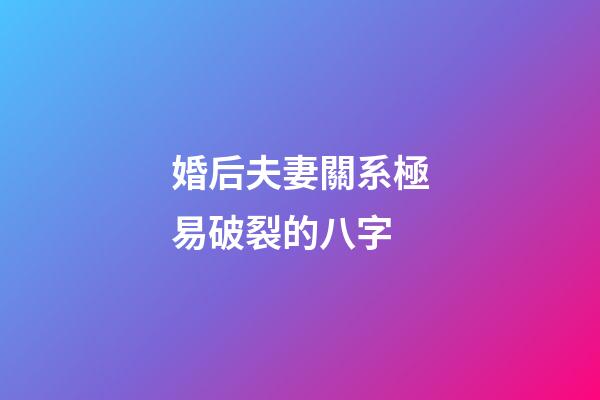婚后夫妻關系極易破裂的八字