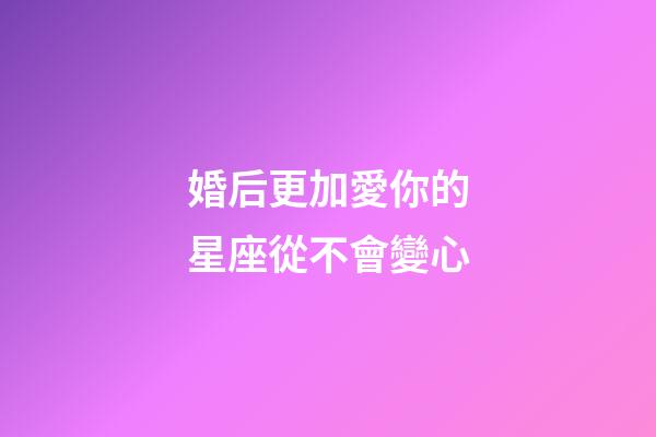 婚后更加愛你的星座從不會變心-第1張-星座運勢-玄機派