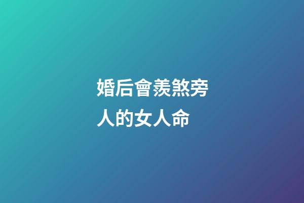 婚后會羨煞旁人的女人命