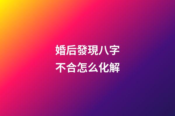 婚后發現八字不合怎么化解