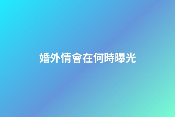 婚外情會在何時曝光