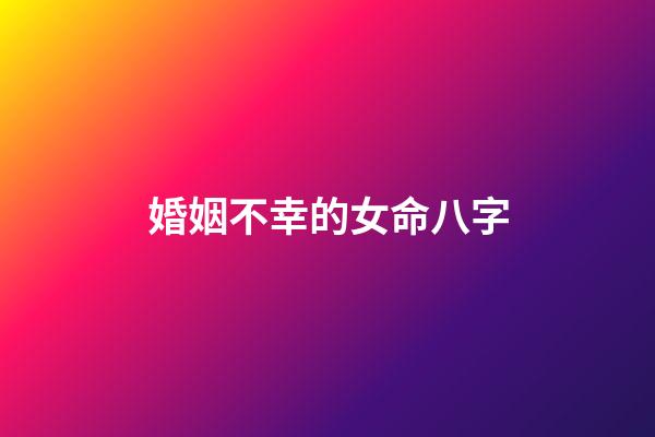 婚姻不幸的女命八字
