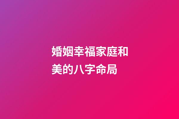 婚姻幸福家庭和美的八字命局