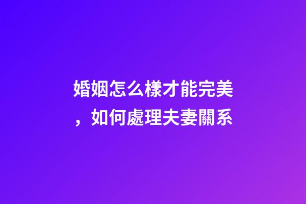 婚姻怎么樣才能完美，如何處理夫妻關系