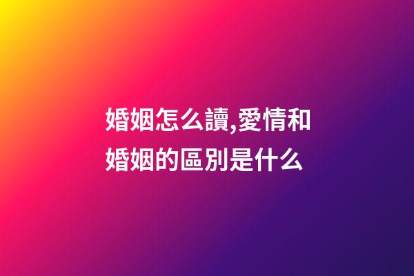 婚姻怎么讀,愛情和婚姻的區別是什么-第1張-觀點-玄機派