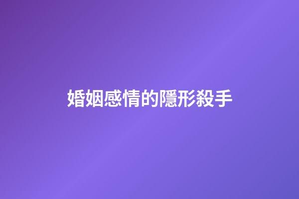 婚姻感情的隱形殺手