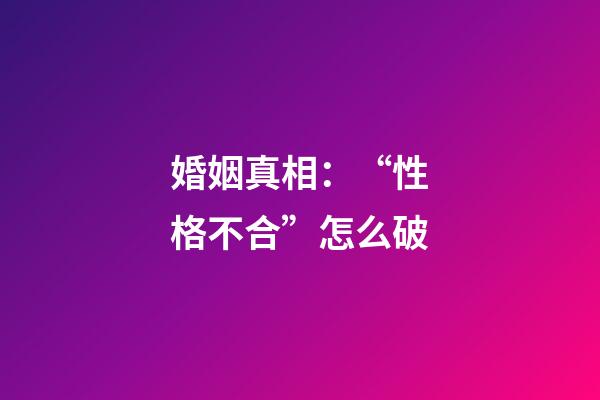 婚姻真相：“性格不合”怎么破