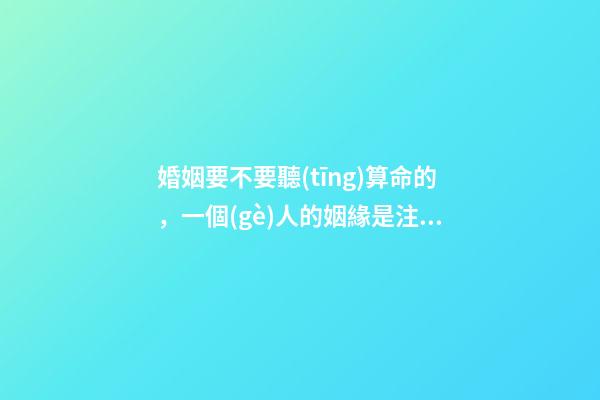 婚姻要不要聽(tīng)算命的，一個(gè)人的姻緣是注定的嗎
