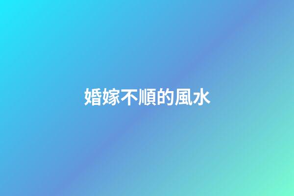 婚嫁不順的風水