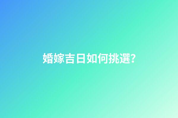 婚嫁吉日如何挑選？