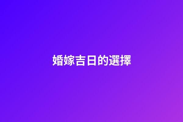 婚嫁吉日的選擇