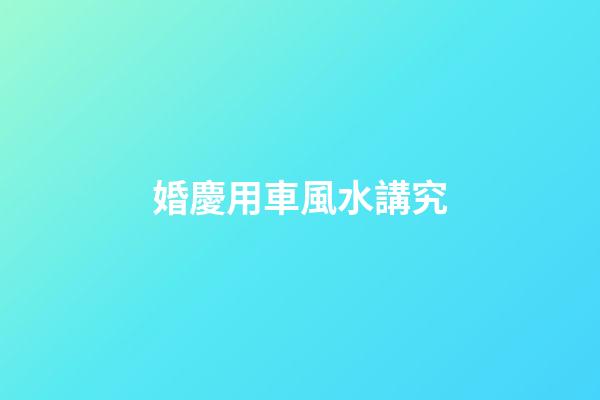 婚慶用車風水講究