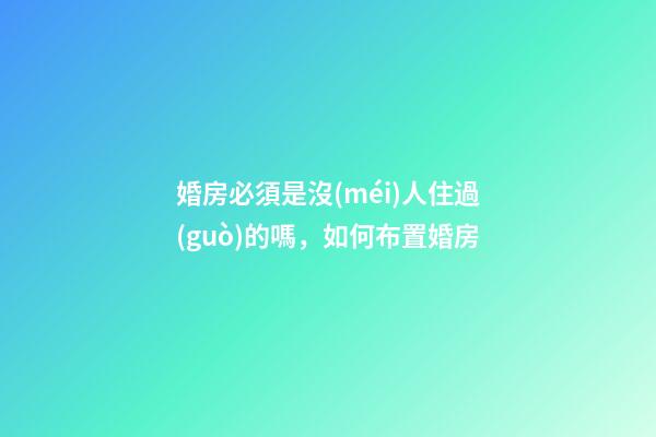 婚房必須是沒(méi)人住過(guò)的嗎，如何布置婚房