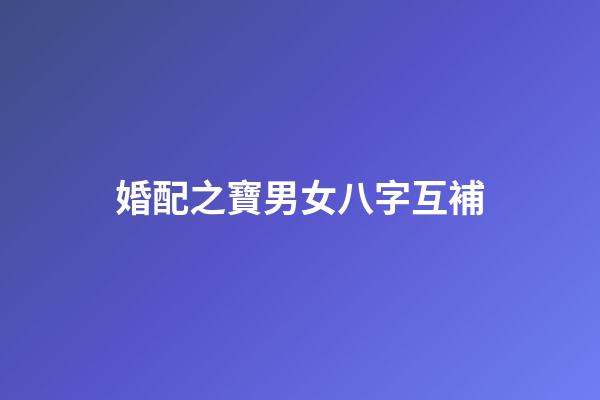 婚配之寶男女八字互補