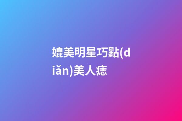媲美明星巧點(diǎn)美人痣