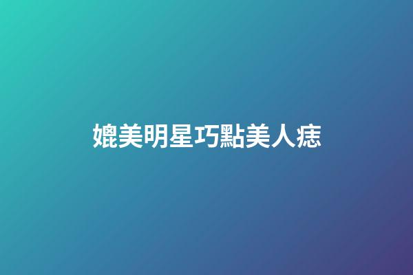 媲美明星巧點美人痣