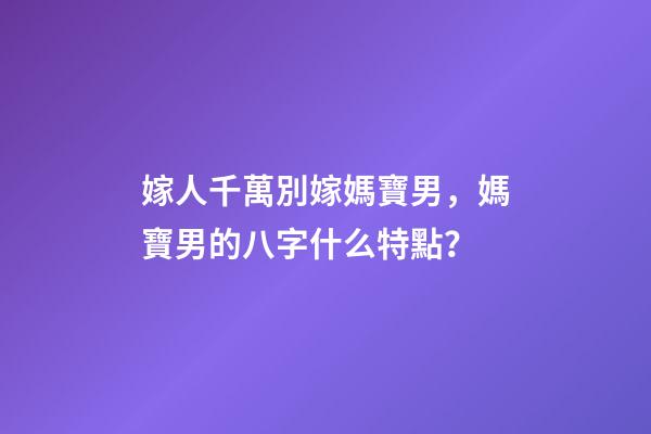 嫁人千萬別嫁媽寶男，媽寶男的八字什么特點？