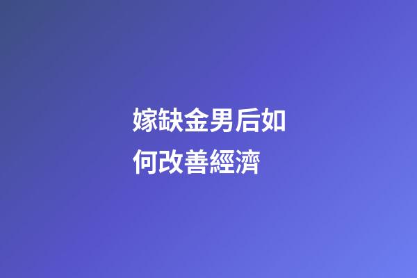 嫁缺金男后如何改善經濟