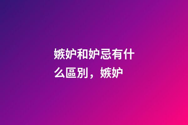 嫉妒和妒忌有什么區別，嫉妒-第1張-觀點-玄機派