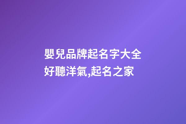 嬰兒品牌起名字大全好聽洋氣,起名之家-第1張-商標(biāo)起名-玄機(jī)派
