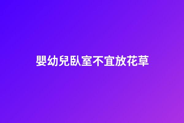 嬰幼兒臥室不宜放花草