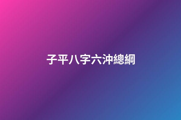 子平八字六沖總綱