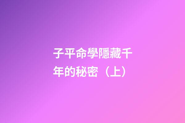 子平命學隱藏千年的秘密（上）