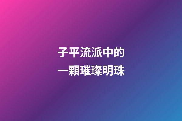 子平流派中的一顆璀璨明珠