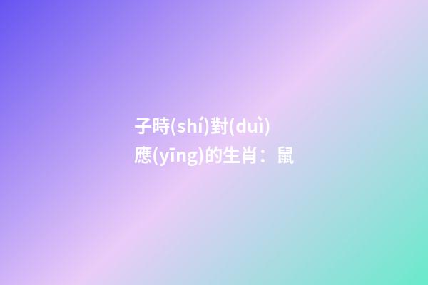 子時(shí)對(duì)應(yīng)的生肖：鼠