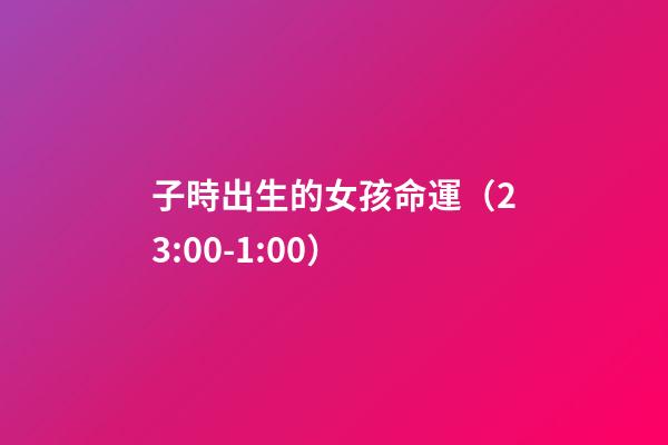 子時出生的女孩命運（23:00-1:00）