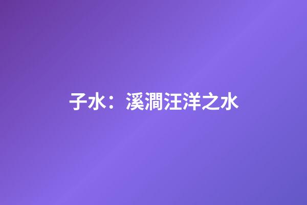子水：溪澗汪洋之水