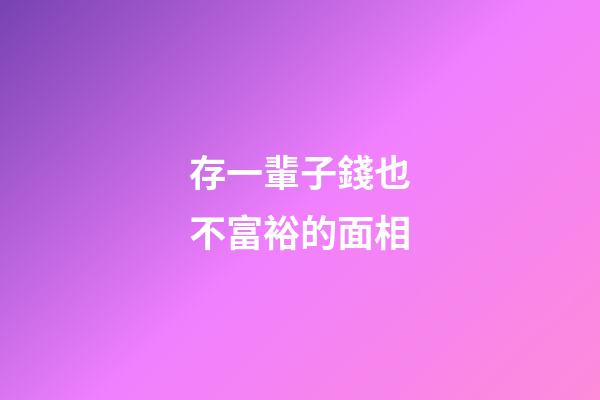 存一輩子錢也不富裕的面相