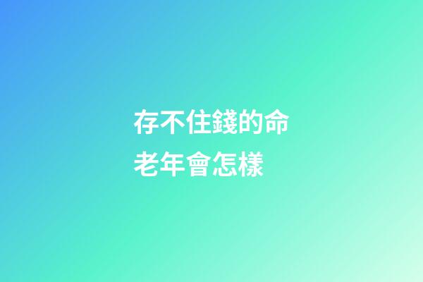 存不住錢的命老年會怎樣